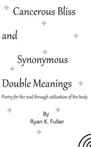 Cancerous Bliss and Synonymous Double Meanings: Poetry for the soul through utilization of the body