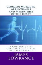 Common Murmurs, Arrhythmias and Myopathies of the Heart: A Collection of Cardiac Book Titles By Jim Lowrance