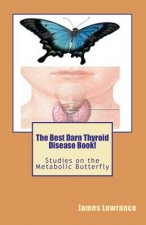 The Best Darn Thyroid Disease Book!: Studies on the Metabolic Butterfly