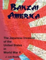 Banzai America: The Japanese Invasion of the United States in World War II