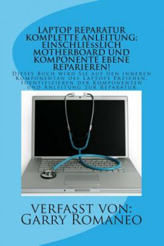 Laptop Reparatur Komplette Anleitung; Einschließlich Motherboard Und Komponente Ebene Reparieren!: Dieses Buch wird Sie auf den inneren Komponenten de