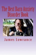 The Best Darn Anxiety Disorder Book: Understanding Symptoms and Treatments for Chronic Anxiousness