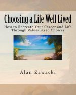 Choosing a Life Well Lived: How to Recreate Your Career and Life Through Value-Based Choices