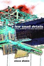 A Few Small Details: Essays on Design and Other Excursions