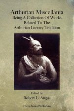 Arthurian Miscellania: Being A Collection Of Works Related To The Arthurian Literary Tradition