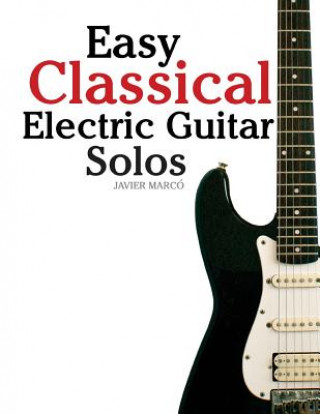 Easy Classical Electric Guitar Solos: Featuring Music of Brahms, Mozart, Beethoven, Tchaikovsky and Others. in Standard Notation and Tablature.