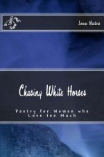 Chasing White Horses: Poetry for Women who Love too Much