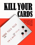 Kill Your Cards: How to Fight the Credit Cards and Collection Agencies at Their Own Game