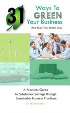 31 Ways to Green Your Business (And Boost Your Bottom Line): A Practical Guide to Substantial Savings through Sustainable Business Practices