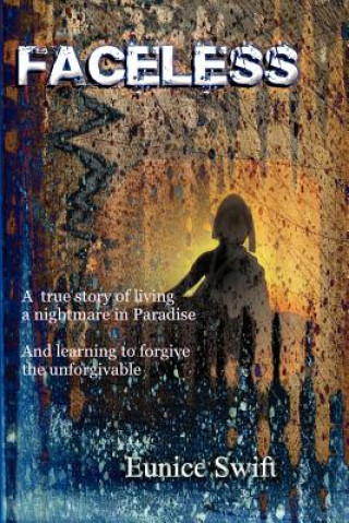 Faceless: A true story of living a nightmare in paradise. And learning to forgive the unforgivable