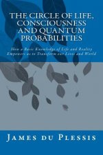 The Circle of Life, Consciousness and Quantum Probabilities: How a Basic Knowledge of Life and Reality Empowers us to Transform our Lives and World