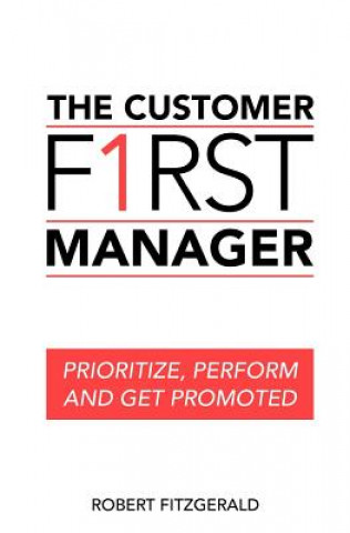 The Customer First Manager: Prioritize, Perform and Get Promoted