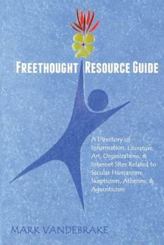 Freethought Resource Guide: A Directory of Information, Art, Organizations, and Internet Sites Related to Secular Humanism, Skepticism, Atheism, a