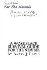A Workplace Survival Guide For The Newbie: A Must Read for the First Time Employee on How to Survive in the Workplace