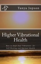 Higher Vibrational Health: How to Shift Your Vibrations for Self-Healing and Optimal Health
