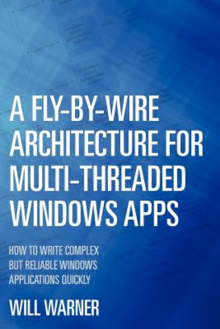 A Fly-by-Wire Architecture for Multi-Threaded Windows Apps: How to Write Complex But Reliable Windows Applications Quickly