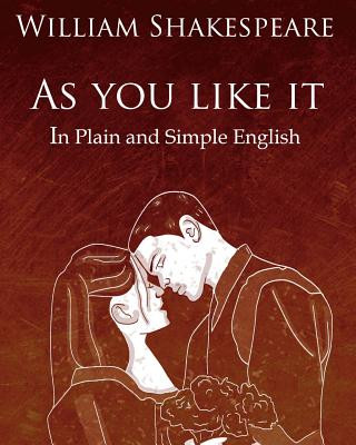 As You Like It in Plain and Simple English: A Modern Translation and the Original Version