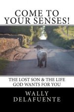 Come To Your Senses!: The Lost Son & The Life God Wants For You!