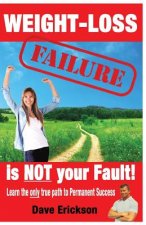 Weight-Loss Failure is NOT your Fault!: Why and what you MUST do to succeed permanently.