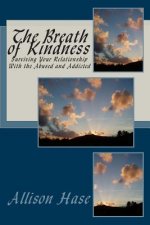 The Breath Of Kindness: Surviving Your Relationship With the Abused and Addicted