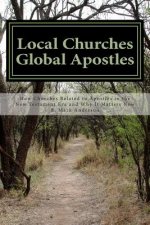 Local Churches Global Apostles: How Churches Related to Apostles in the New Testament Era and Why It Matters Now