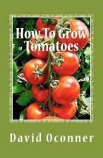 How To Grow Tomatoes: Your Garden Secrets