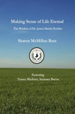 Making Sense Of Life Eternal: The Wisdom Of Dr. James Martin Peebles