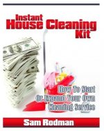 Instant House Cleaning Kit: How To start Or Expand Your Own Cleaning Service