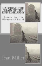 Catching The Train Of The End Time Army: Return As His Glorious Church