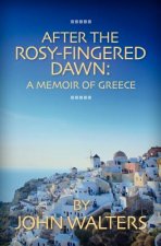 After the Rosy-Fingered Dawn: A Memoir of Greece