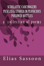 Scholastic Carcinogens Pickled & Stored In Pernicious Poisoned Bottles: The Collected Poems