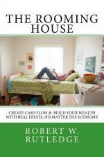 The Rooming House: Create Cash Flow & Build Your Wealth With Real Estate, No Matter The Economy