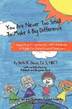 You Are Never Too Small To Make A Big Difference: Impacting a Community with Kindness a Guide for Parents and Teachers Including Tips and Strategies t