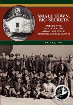 Small Town, Big Secrets: : Inside the Boca Raton Army Air Field during World War II