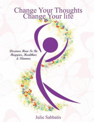 Change Your Thoughts - Change Your Life: Empowerment to Change Your Life