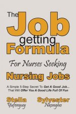 Nursing Jobs: The Job-getting Formula For Nurses: A Simple 5-Step Secret To Get A Good Job... That Will Offer You A Good Life Full O