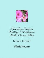 Teaching Creative Writing: A Sixteen Week Lesson Plan: larger format