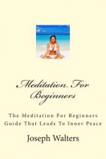 Meditation For Beginners: The Meditation For Beginners Guide That Leads To Inner Peace