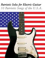 Patriotic Solos for Electric Guitar: 10 Patriotic Songs of the U.S.A. (in Standard Notation and Tablature)