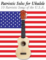 Patriotic Solos for Ukulele: 10 Patriotic Songs of the U.S.A. (in Standard Notation and Tablature)