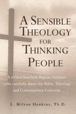 A Sensible Theology for Thinking People: A retired Southern Baptist minister talks candidly about the Bible, Theology, and Contemporary Concerns