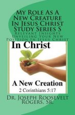 My Role As A New Creature In Jesus Christ Study Series S: Relevant Insights Unveiling Your New Position In Jesus Christ