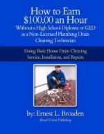 How to Earn $100.00 an Hour, Without a High School Diploma or a GED as a Non-Licensed Plumbing Drain Cleaning Technician: Basic home drain cleaning, m