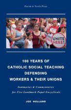 100 Years of Catholic Social Teaching Defending Workers & their Unions: Summaries & Commentaries for Five Landmark Papal Encyclicals