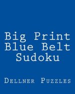 Big Print Blue Belt Sudoku: Sudoku Puzzles From The Dellner Collection