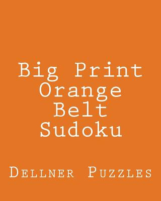 Big Print Orange Belt Sudoku: Sudoku Puzzles From The Dellner Collection