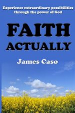 Faith Actually: Experience Extraordinary Possibilities through the Power of God
