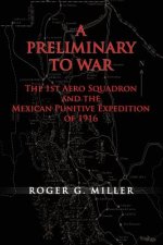 A Preliminary to War: The 1st Aero Squadron and the Mexican Punitive Expedition of 1916