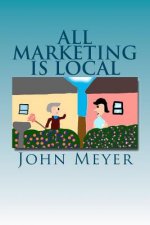 All Marketing Is Local: A common Sense Approach To Marketing Your Business