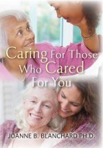 Caring for Those Who Cared for You: A Healthcare Guide and Workbook for Caregivers